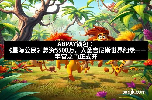 ABPAY钱包：《星际公民》募资5500万，入选吉尼斯世界纪录——宇宙之门正式开启